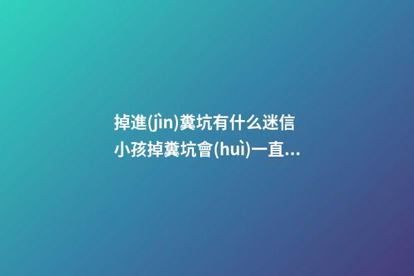 掉進(jìn)糞坑有什么迷信 小孩掉糞坑會(huì)一直倒霉嗎